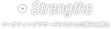 Strengths マーケティングリサーチシステムの強み を見る